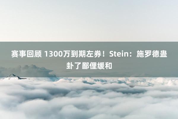 赛事回顾 1300万到期左券！Stein：施罗德蛊卦了鄙俚缓和