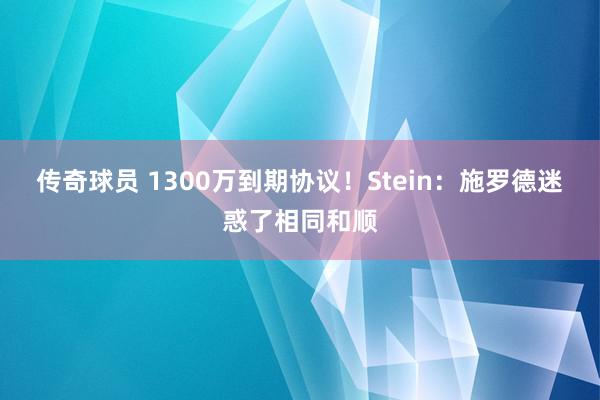 传奇球员 1300万到期协议！Stein：施罗德迷惑了相同和顺