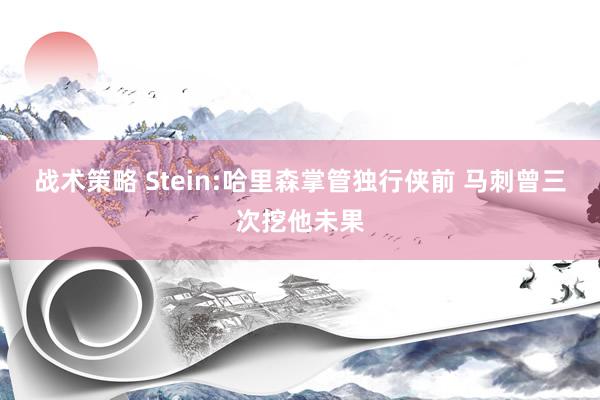 战术策略 Stein:哈里森掌管独行侠前 马刺曾三次挖他未果