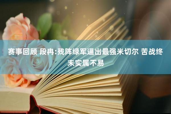 赛事回顾 段冉:残阵绿军逼出最强米切尔 苦战终末实属不易