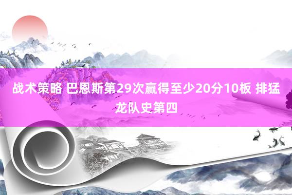 战术策略 巴恩斯第29次赢得至少20分10板 排猛龙队史第四