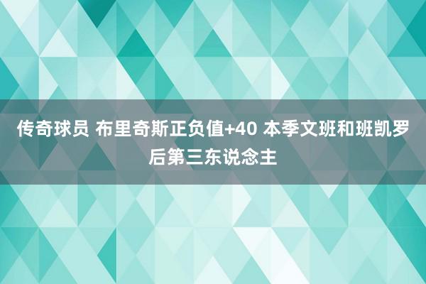 传奇球员 布里奇斯正负值+40 本季文班和班凯罗后第三东说念主