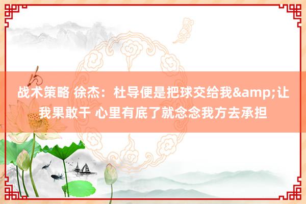 战术策略 徐杰：杜导便是把球交给我&让我果敢干 心里有底了就念念我方去承担