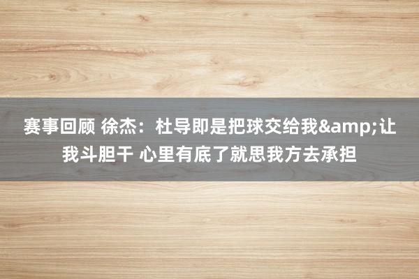 赛事回顾 徐杰：杜导即是把球交给我&让我斗胆干 心里有底了就思我方去承担