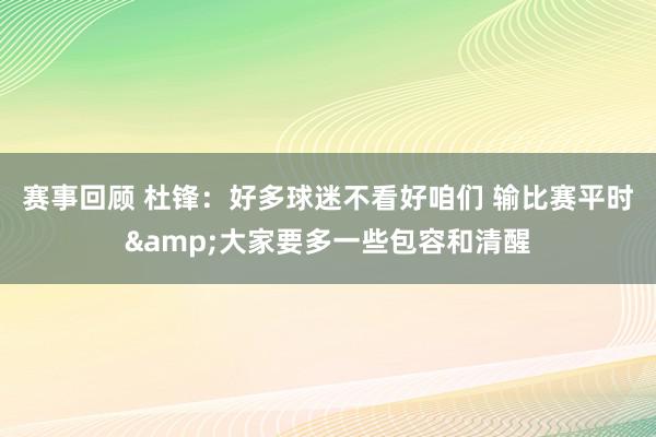 赛事回顾 杜锋：好多球迷不看好咱们 输比赛平时&大家要多一些包容和清醒