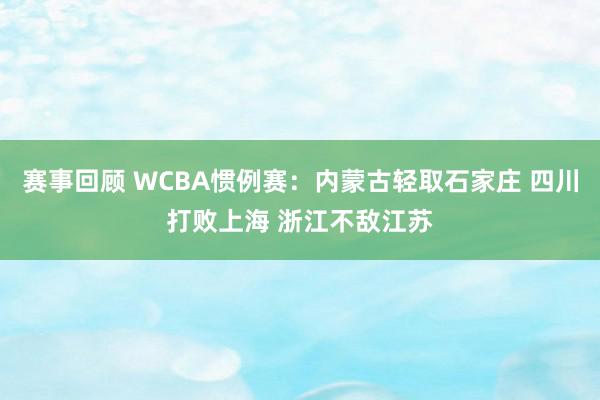 赛事回顾 WCBA惯例赛：内蒙古轻取石家庄 四川打败上海 浙江不敌江苏