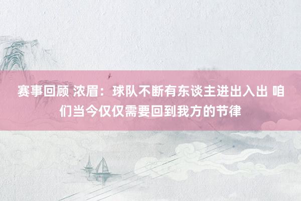 赛事回顾 浓眉：球队不断有东谈主进出入出 咱们当今仅仅需要回到我方的节律