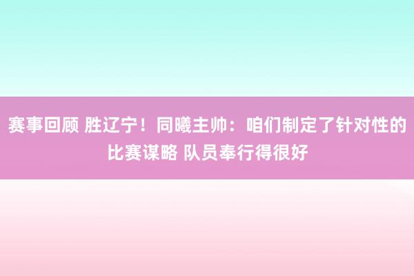 赛事回顾 胜辽宁！同曦主帅：咱们制定了针对性的比赛谋略 队员奉行得很好