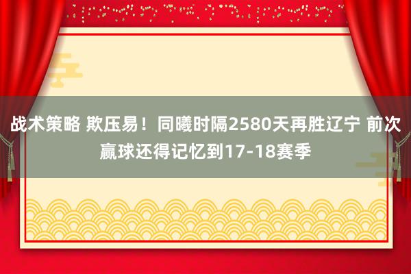 战术策略 欺压易！同曦时隔2580天再胜辽宁 前次赢球还得记忆到17-18赛季