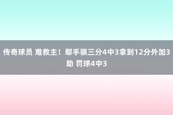 传奇球员 难救主！鄢手骐三分4中3拿到12分外加3助 罚球4中3