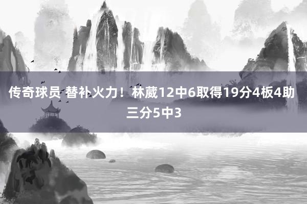 传奇球员 替补火力！林葳12中6取得19分4板4助 三分5中3