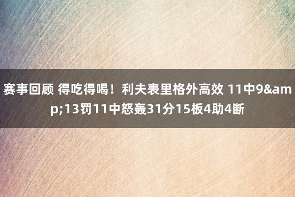 赛事回顾 得吃得喝！利夫表里格外高效 11中9&13罚11中怒轰31分15板4助4断