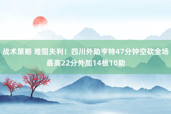 战术策略 难阻失利！四川外助亨特47分钟空砍全场最高22分外加14板10助