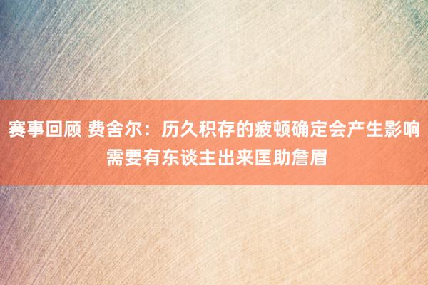 赛事回顾 费舍尔：历久积存的疲顿确定会产生影响 需要有东谈主出来匡助詹眉