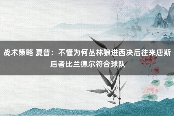 战术策略 夏普：不懂为何丛林狼进西决后往来唐斯 后者比兰德尔符合球队