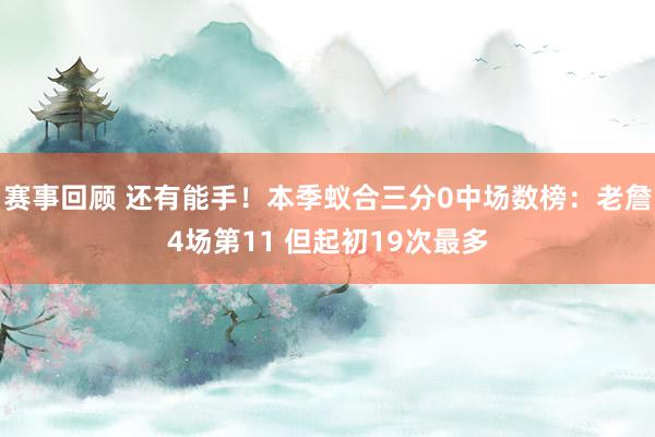 赛事回顾 还有能手！本季蚁合三分0中场数榜：老詹4场第11 但起初19次最多