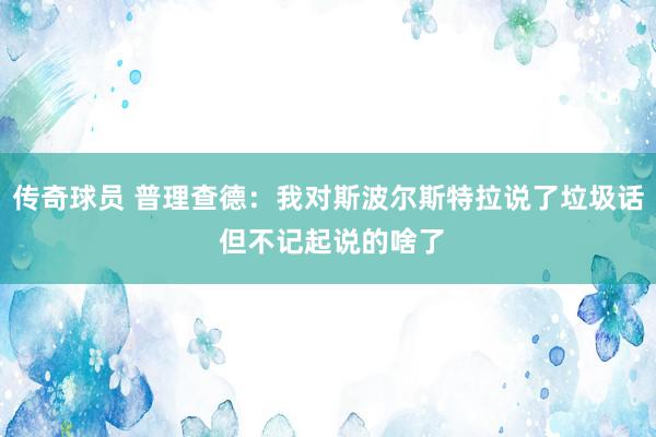 传奇球员 普理查德：我对斯波尔斯特拉说了垃圾话 但不记起说的啥了