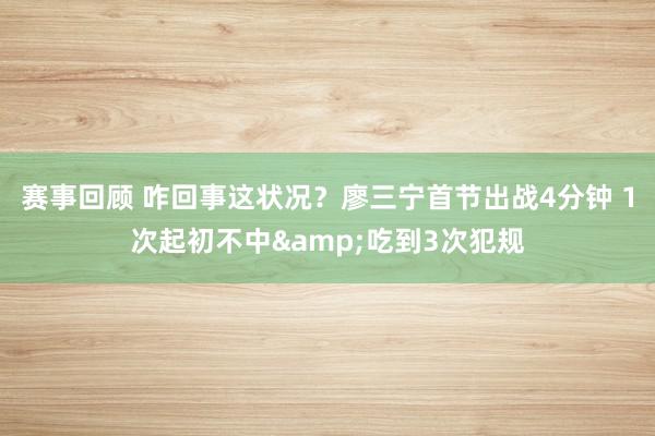 赛事回顾 咋回事这状况？廖三宁首节出战4分钟 1次起初不中&吃到3次犯规