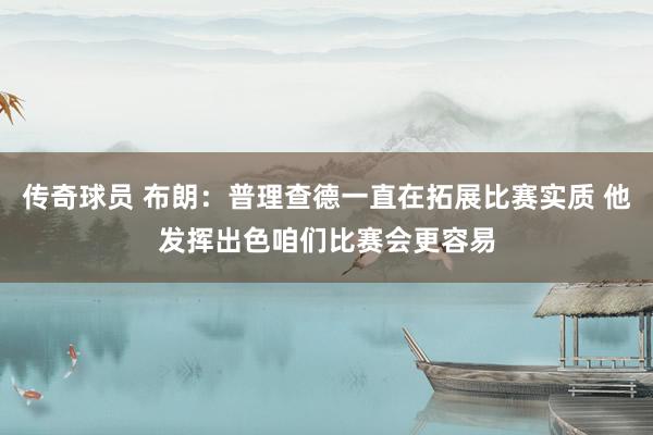 传奇球员 布朗：普理查德一直在拓展比赛实质 他发挥出色咱们比赛会更容易