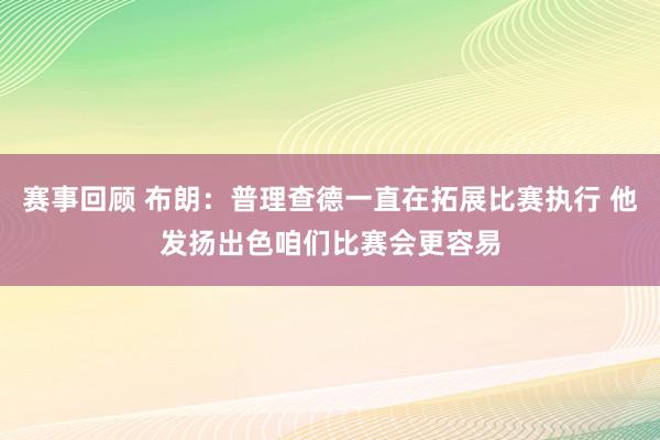 赛事回顾 布朗：普理查德一直在拓展比赛执行 他发扬出色咱们比赛会更容易