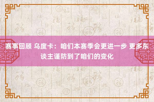 赛事回顾 乌度卡：咱们本赛季会更进一步 更多东谈主谨防到了咱们的变化