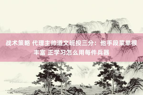 战术策略 代理主帅道文班投三分：他手段菜单很丰富 正学习怎么用每件兵器