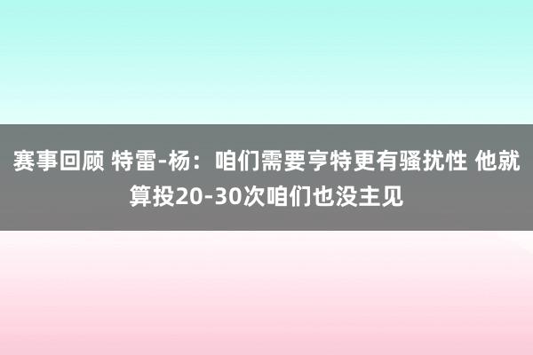 赛事回顾 特雷-杨：咱们需要亨特更有骚扰性 他就算投20-30次咱们也没主见