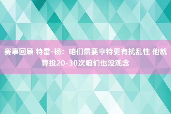 赛事回顾 特雷-杨：咱们需要亨特更有扰乱性 他就算投20-30次咱们也没观念