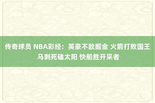 传奇球员 NBA彩经：英豪不敌掘金 火箭打败国王 马刺死磕太阳 快船胜开采者