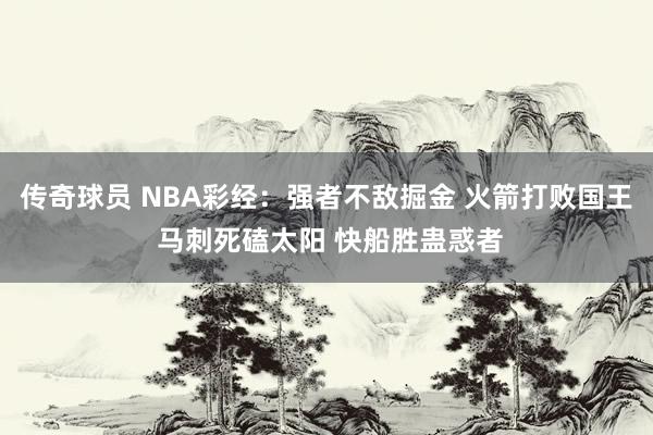 传奇球员 NBA彩经：强者不敌掘金 火箭打败国王 马刺死磕太阳 快船胜蛊惑者