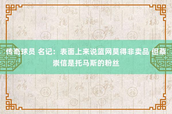 传奇球员 名记：表面上来说篮网莫得非卖品 但蔡崇信是托马斯的粉丝