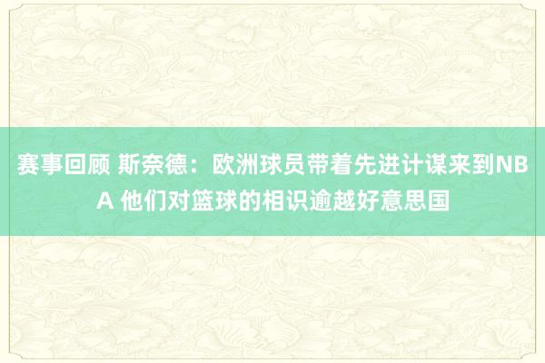 赛事回顾 斯奈德：欧洲球员带着先进计谋来到NBA 他们对篮球的相识逾越好意思国