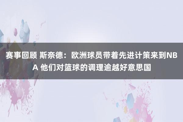 赛事回顾 斯奈德：欧洲球员带着先进计策来到NBA 他们对篮球的调理逾越好意思国