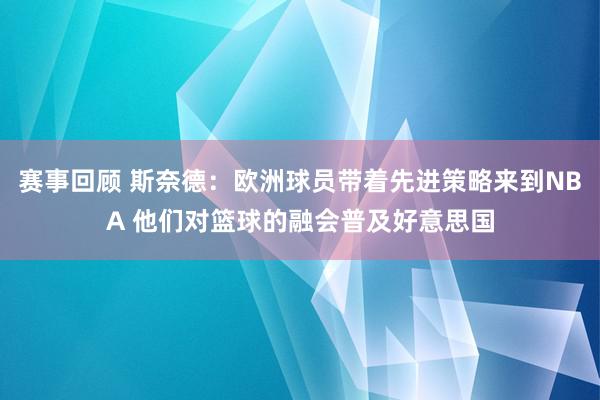 赛事回顾 斯奈德：欧洲球员带着先进策略来到NBA 他们对篮球的融会普及好意思国