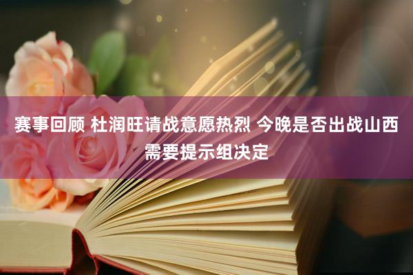 赛事回顾 杜润旺请战意愿热烈 今晚是否出战山西需要提示组决定