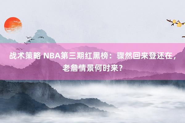 战术策略 NBA第三期红黑榜：骤然回来登还在，老詹情景何时来？