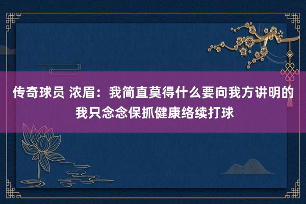 传奇球员 浓眉：我简直莫得什么要向我方讲明的 我只念念保抓健康络续打球