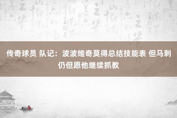 传奇球员 队记：波波维奇莫得总结技能表 但马刺仍但愿他继续抓教