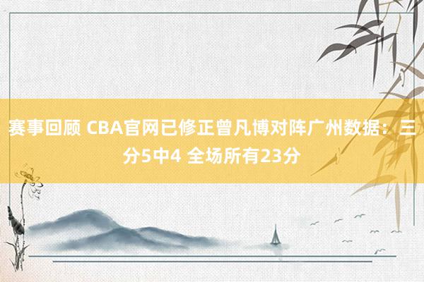 赛事回顾 CBA官网已修正曾凡博对阵广州数据：三分5中4 全场所有23分