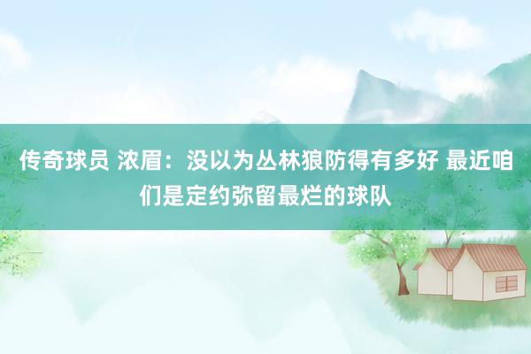 传奇球员 浓眉：没以为丛林狼防得有多好 最近咱们是定约弥留最烂的球队