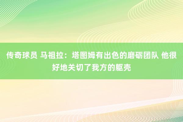 传奇球员 马祖拉：塔图姆有出色的磨砺团队 他很好地关切了我方的躯壳