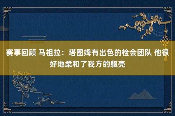 赛事回顾 马祖拉：塔图姆有出色的检会团队 他很好地柔和了我方的躯壳