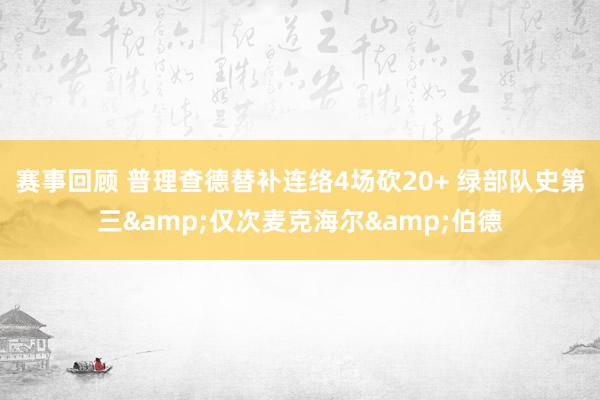 赛事回顾 普理查德替补连络4场砍20+ 绿部队史第三&仅次麦克海尔&伯德