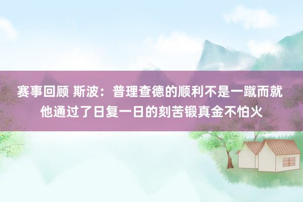 赛事回顾 斯波：普理查德的顺利不是一蹴而就 他通过了日复一日的刻苦锻真金不怕火