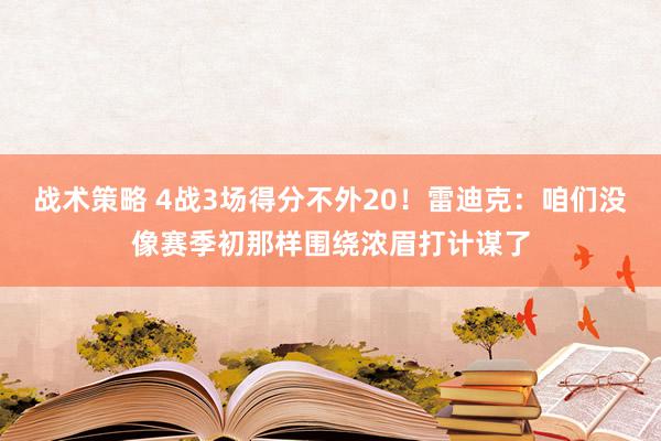 战术策略 4战3场得分不外20！雷迪克：咱们没像赛季初那样围绕浓眉打计谋了