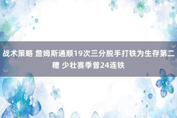 战术策略 詹姆斯通顺19次三分脱手打铁为生存第二糟 少壮赛季曾24连铁