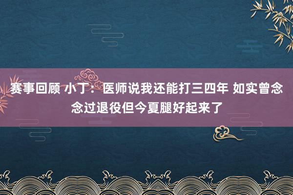 赛事回顾 小丁：医师说我还能打三四年 如实曾念念过退役但今夏腿好起来了