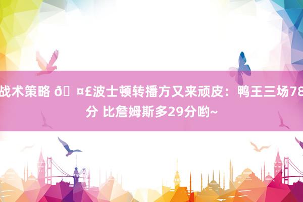 战术策略 🤣波士顿转播方又来顽皮：鸭王三场78分 比詹姆斯多29分哟~