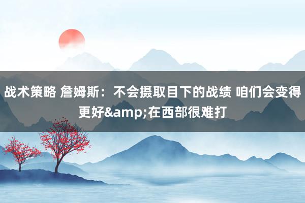 战术策略 詹姆斯：不会摄取目下的战绩 咱们会变得更好&在西部很难打