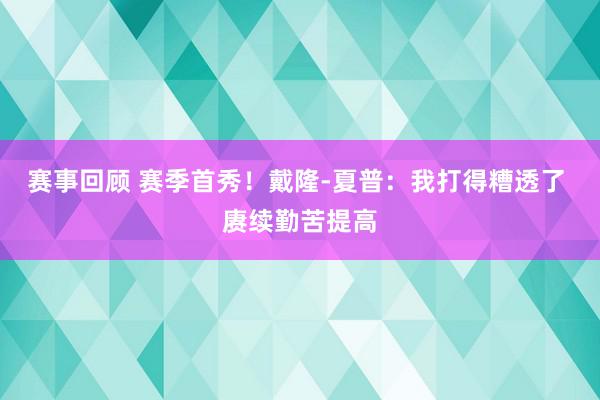 赛事回顾 赛季首秀！戴隆-夏普：我打得糟透了 赓续勤苦提高